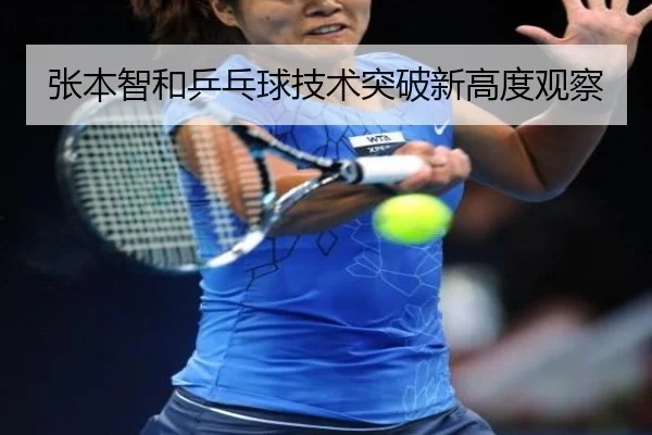 张本智和乒乓球技术突破新高度观察